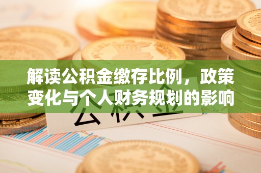黟县解读公积金缴存比例，政策变化与个人财务规划的影响