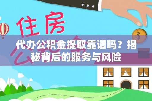 黟县代办公积金提取靠谱吗？揭秘背后的服务与风险