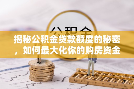 黟县揭秘公积金贷款额度的秘密，如何最大化你的购房资金