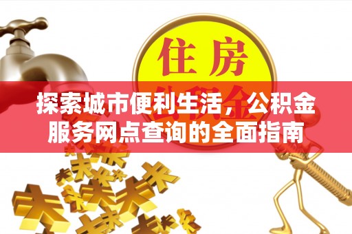 黟县探索城市便利生活，公积金服务网点查询的全面指南