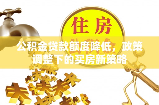 黟县公积金贷款额度降低，政策调整下的买房新策略