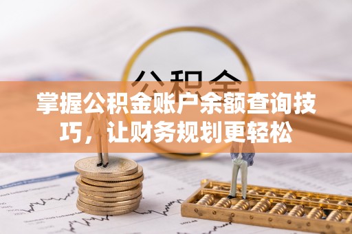 黟县掌握公积金账户余额查询技巧，让财务规划更轻松