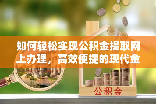 黟县如何轻松实现公积金提取网上办理，高效便捷的现代金融服务