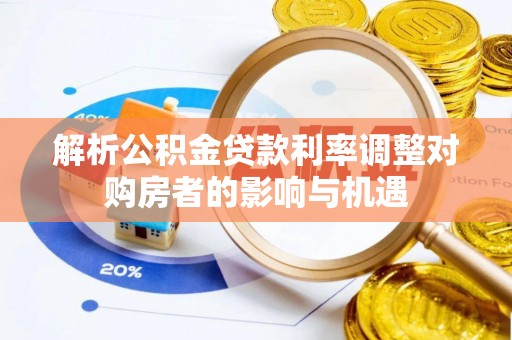 黟县解析公积金贷款利率调整对购房者的影响与机遇
