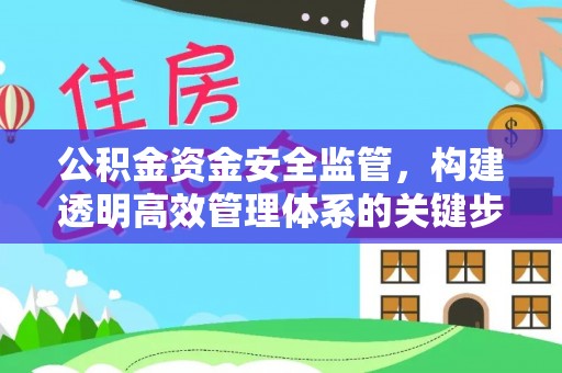 黟县公积金资金安全监管，构建透明高效管理体系的关键步骤