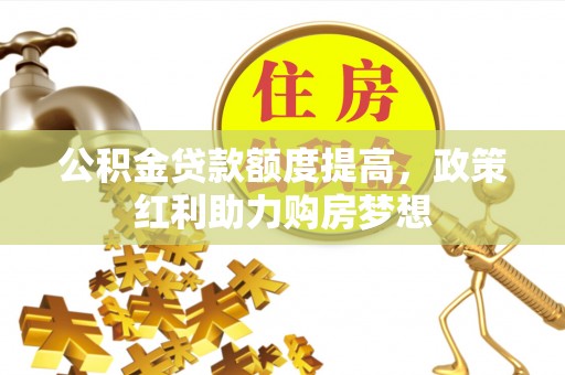 黟县公积金贷款额度提高，政策红利助力购房梦想