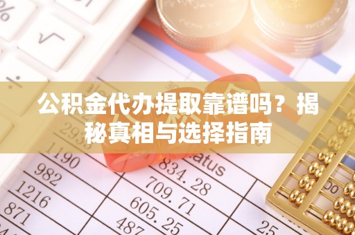 黟县公积金代办提取靠谱吗？揭秘真相与选择指南