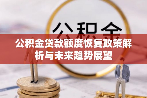 黟县公积金贷款额度恢复政策解析与未来趋势展望