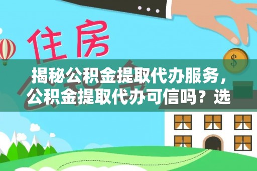 黟县揭秘公积金提取代办服务，公积金提取代办可信吗？选择前你需要知道的真相