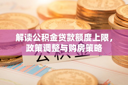 黟县解读公积金贷款额度上限，政策调整与购房策略