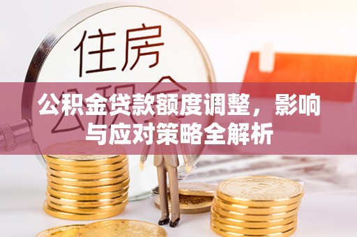 黟县公积金贷款额度调整，影响与应对策略全解析