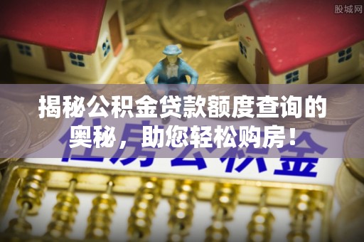 黟县揭秘公积金贷款额度查询的奥秘，助您轻松购房！