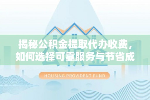 黟县揭秘公积金提取代办收费，如何选择可靠服务与节省成本？