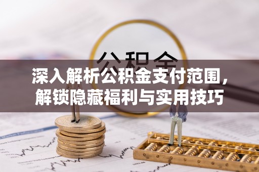 黟县深入解析公积金支付范围，解锁隐藏福利与实用技巧