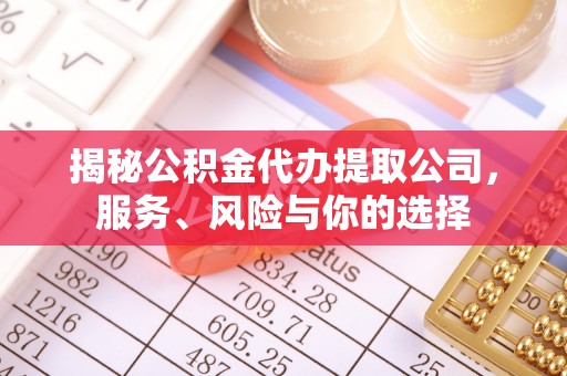 黟县揭秘公积金代办提取公司，服务、风险与你的选择