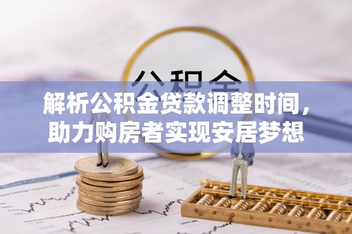 黟县解析公积金贷款调整时间，助力购房者实现安居梦想