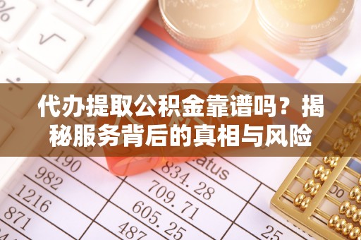 黟县代办提取公积金靠谱吗？揭秘服务背后的真相与风险