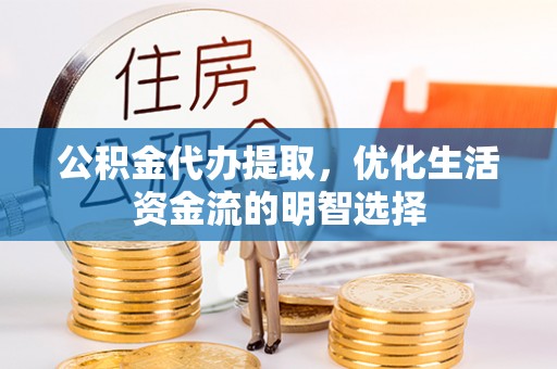 黟县公积金代办提取，优化生活资金流的明智选择