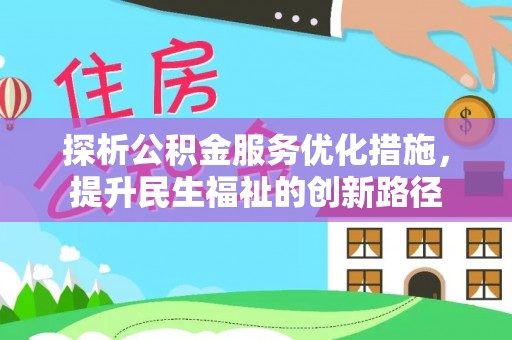 黟县探析公积金服务优化措施，提升民生福祉的创新路径