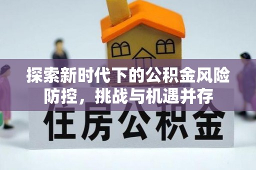 黟县探索新时代下的公积金风险防控，挑战与机遇并存