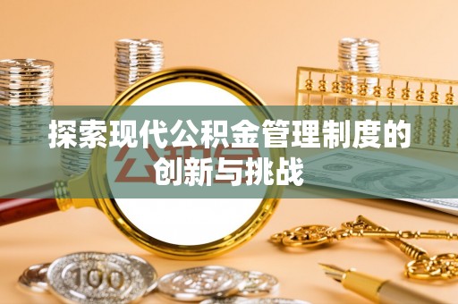 黟县探索现代公积金管理制度的创新与挑战