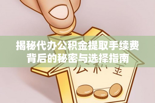 黟县揭秘代办公积金提取手续费背后的秘密与选择指南