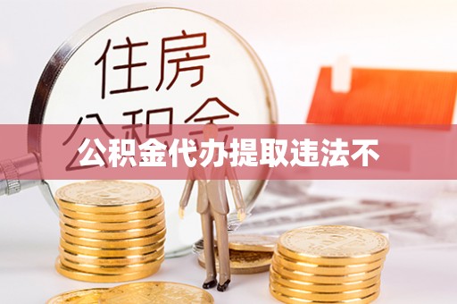 黟县公积金代办提取违法不
