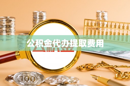 黟县公积金代办提取费用