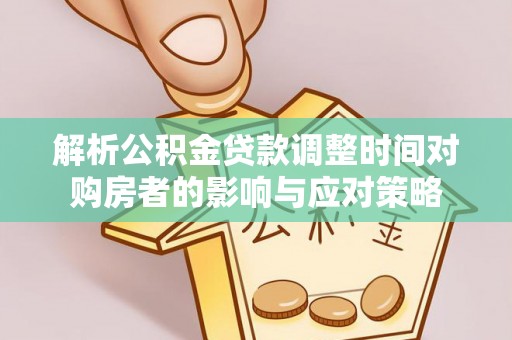 黟县解析公积金贷款调整时间对购房者的影响与应对策略
