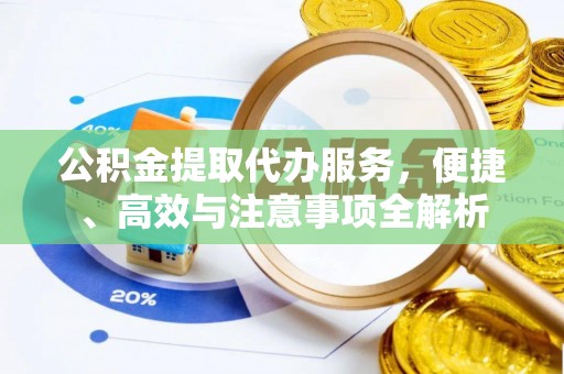黟县公积金提取代办服务，便捷、高效与注意事项全解析