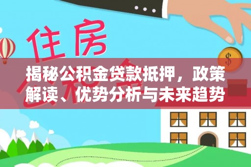 黟县揭秘公积金贷款抵押，政策解读、优势分析与未来趋势