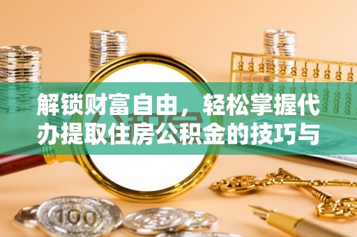 黟县解锁财富自由，轻松掌握代办提取住房公积金的技巧与攻略