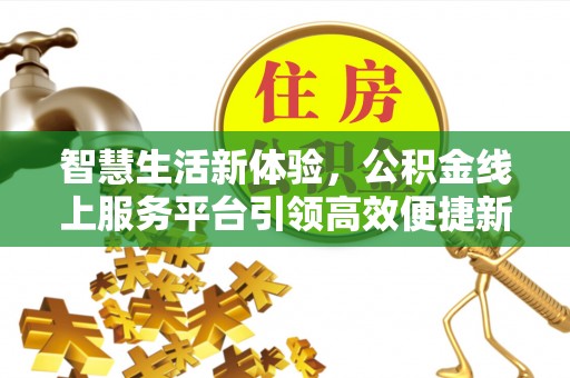 黟县智慧生活新体验，公积金线上服务平台引领高效便捷新潮流