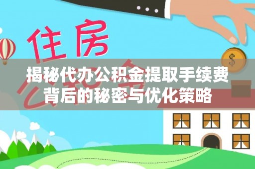 黟县揭秘代办公积金提取手续费背后的秘密与优化策略