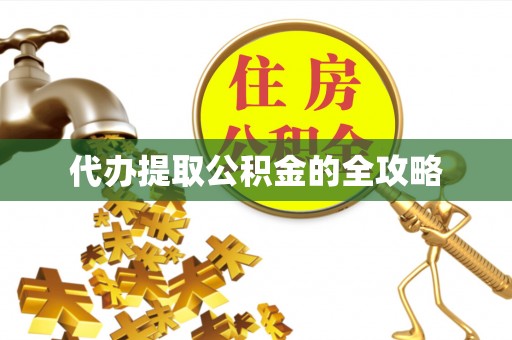 黟县代办提取公积金的全攻略