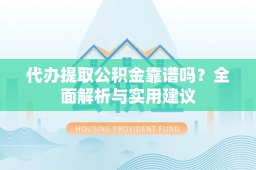 黟县代办提取公积金靠谱吗？全面解析与实用建议