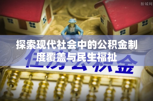 黟县探索现代社会中的公积金制度覆盖与民生福祉