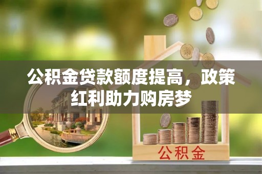 黟县公积金贷款额度提高，政策红利助力购房梦