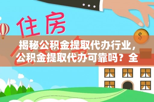 黟县揭秘公积金提取代办行业，公积金提取代办可靠吗？全面解析与风险规避