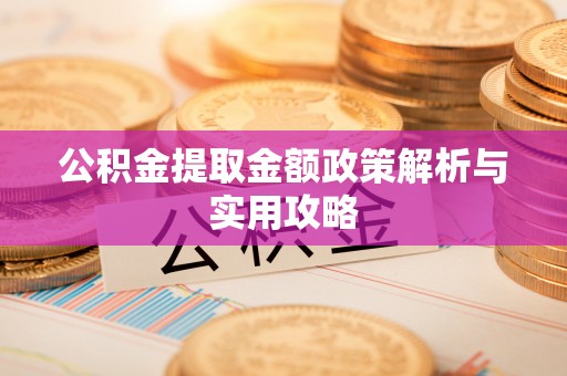 黟县公积金提取金额政策解析与实用攻略