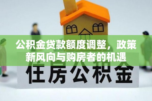 黟县公积金贷款额度调整，政策新风向与购房者的机遇