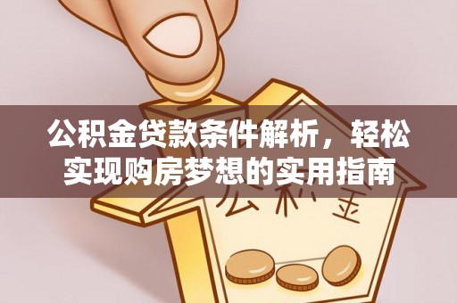 黟县公积金贷款条件解析，轻松实现购房梦想的实用指南