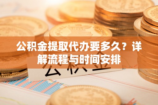 黟县公积金提取代办要多久？详解流程与时间安排