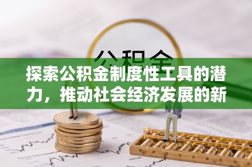 黟县探索公积金制度性工具的潜力，推动社会经济发展的新引擎