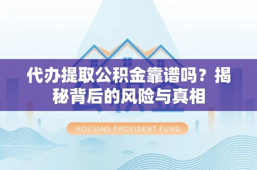 黟县代办提取公积金靠谱吗？揭秘背后的风险与真相