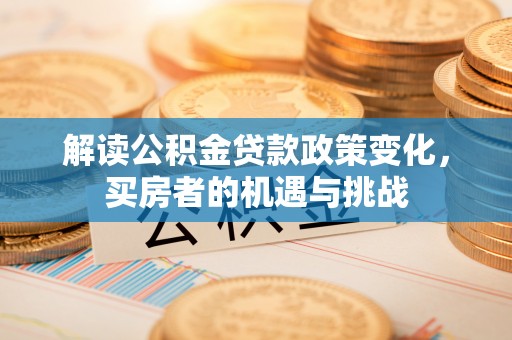 黟县解读公积金贷款政策变化，买房者的机遇与挑战