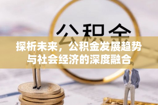 黟县探析未来，公积金发展趋势与社会经济的深度融合