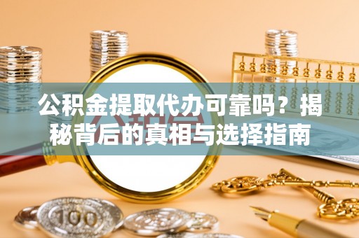 黟县公积金提取代办可靠吗？揭秘背后的真相与选择指南