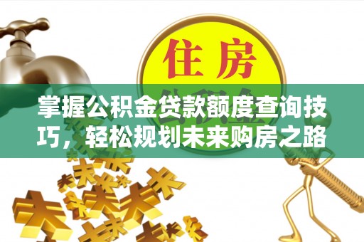 黟县掌握公积金贷款额度查询技巧，轻松规划未来购房之路