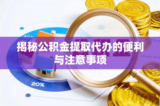 黟县揭秘公积金提取代办的便利与注意事项